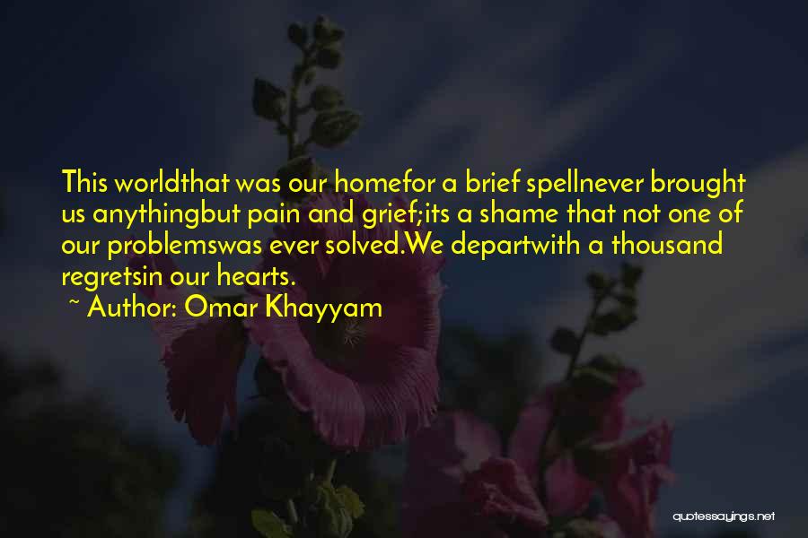 Omar Khayyam Quotes: This Worldthat Was Our Homefor A Brief Spellnever Brought Us Anythingbut Pain And Grief;its A Shame That Not One Of