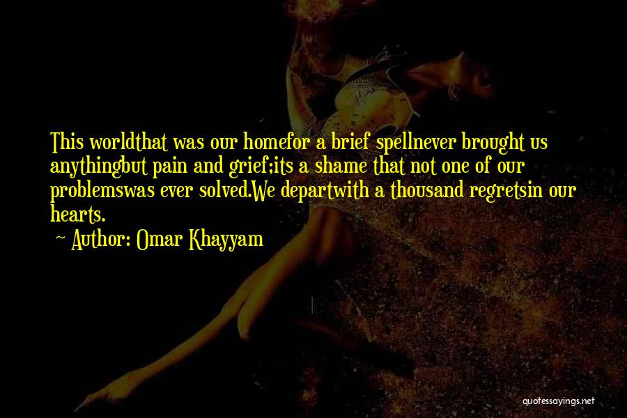 Omar Khayyam Quotes: This Worldthat Was Our Homefor A Brief Spellnever Brought Us Anythingbut Pain And Grief;its A Shame That Not One Of