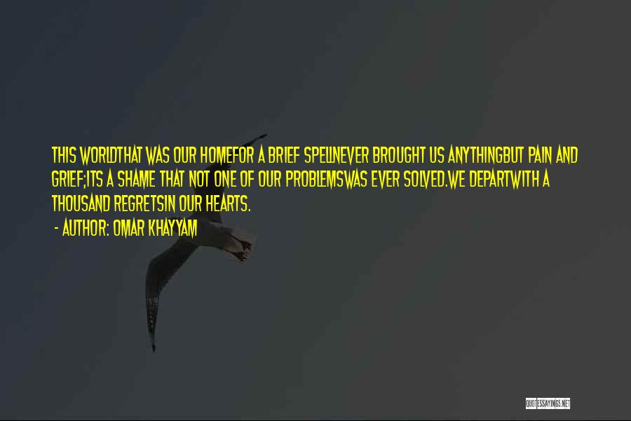 Omar Khayyam Quotes: This Worldthat Was Our Homefor A Brief Spellnever Brought Us Anythingbut Pain And Grief;its A Shame That Not One Of