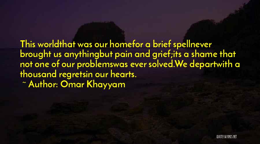 Omar Khayyam Quotes: This Worldthat Was Our Homefor A Brief Spellnever Brought Us Anythingbut Pain And Grief;its A Shame That Not One Of