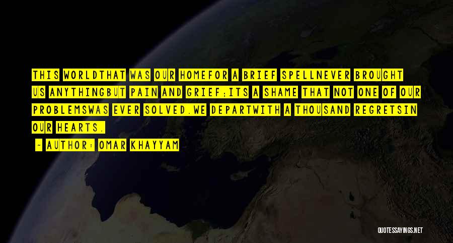 Omar Khayyam Quotes: This Worldthat Was Our Homefor A Brief Spellnever Brought Us Anythingbut Pain And Grief;its A Shame That Not One Of