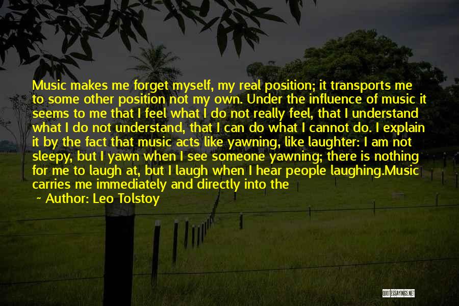 Leo Tolstoy Quotes: Music Makes Me Forget Myself, My Real Position; It Transports Me To Some Other Position Not My Own. Under The