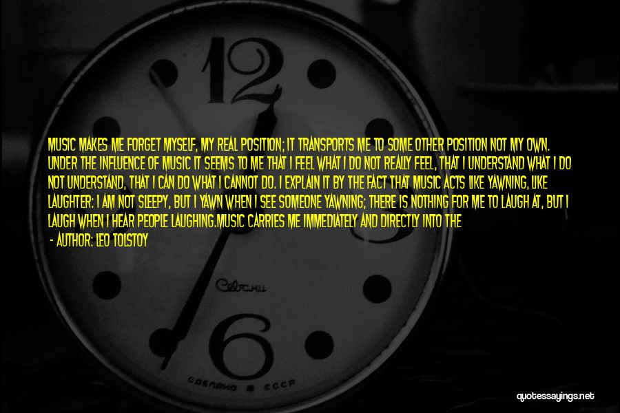 Leo Tolstoy Quotes: Music Makes Me Forget Myself, My Real Position; It Transports Me To Some Other Position Not My Own. Under The