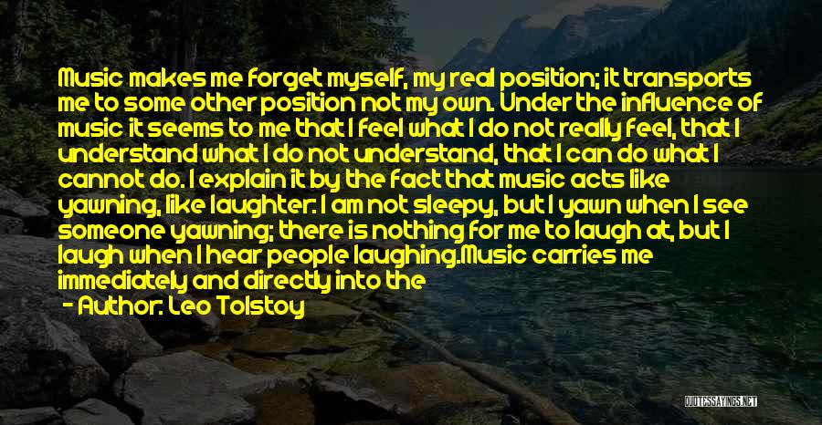 Leo Tolstoy Quotes: Music Makes Me Forget Myself, My Real Position; It Transports Me To Some Other Position Not My Own. Under The