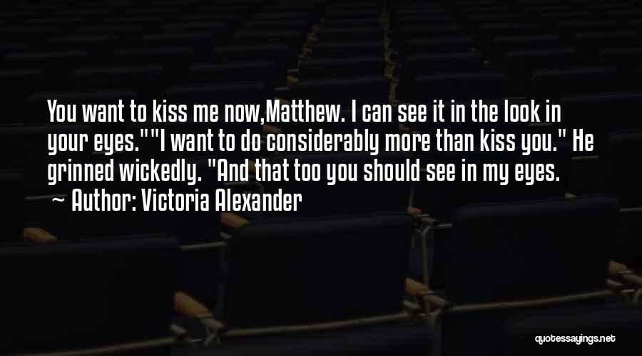 Victoria Alexander Quotes: You Want To Kiss Me Now,matthew. I Can See It In The Look In Your Eyes.i Want To Do Considerably