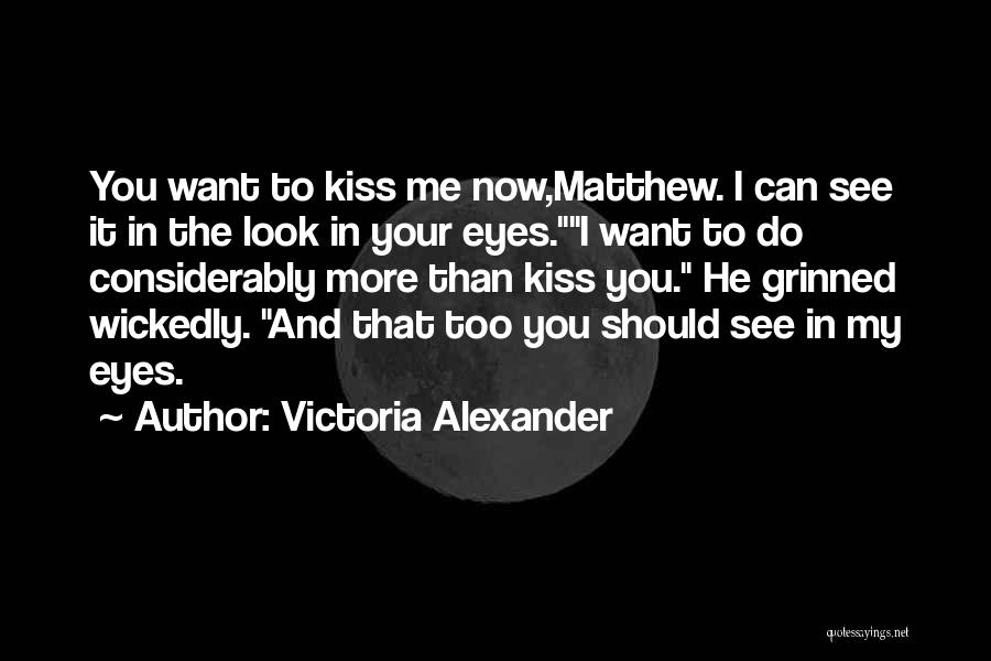 Victoria Alexander Quotes: You Want To Kiss Me Now,matthew. I Can See It In The Look In Your Eyes.i Want To Do Considerably