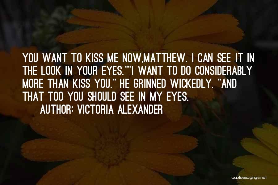 Victoria Alexander Quotes: You Want To Kiss Me Now,matthew. I Can See It In The Look In Your Eyes.i Want To Do Considerably