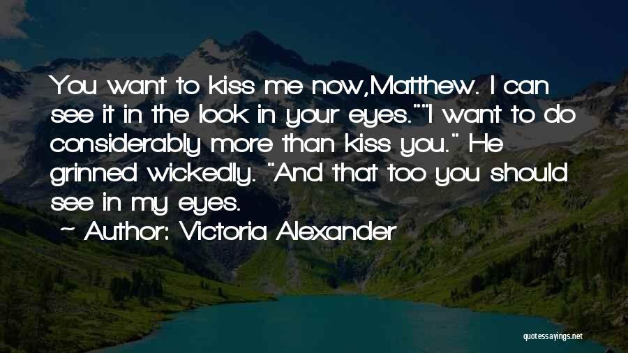 Victoria Alexander Quotes: You Want To Kiss Me Now,matthew. I Can See It In The Look In Your Eyes.i Want To Do Considerably