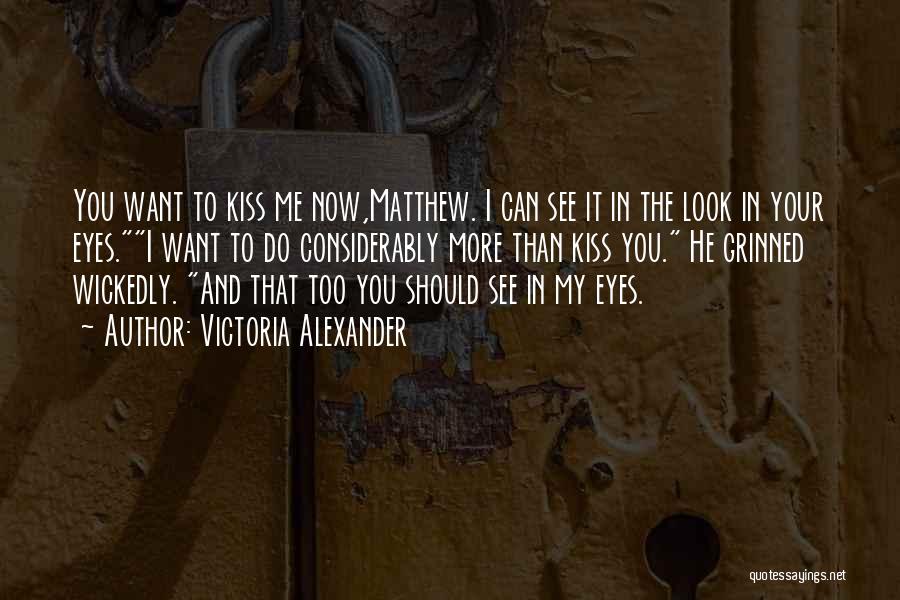 Victoria Alexander Quotes: You Want To Kiss Me Now,matthew. I Can See It In The Look In Your Eyes.i Want To Do Considerably