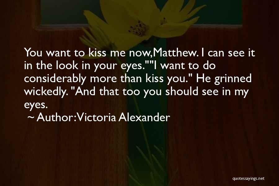 Victoria Alexander Quotes: You Want To Kiss Me Now,matthew. I Can See It In The Look In Your Eyes.i Want To Do Considerably