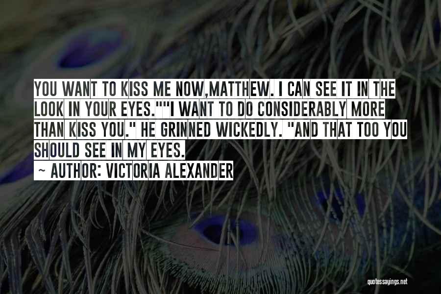 Victoria Alexander Quotes: You Want To Kiss Me Now,matthew. I Can See It In The Look In Your Eyes.i Want To Do Considerably