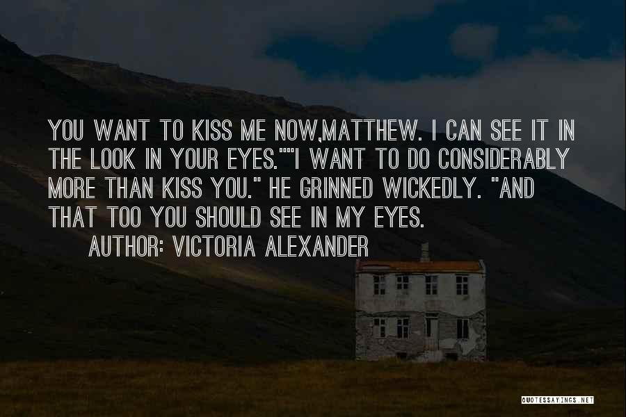 Victoria Alexander Quotes: You Want To Kiss Me Now,matthew. I Can See It In The Look In Your Eyes.i Want To Do Considerably