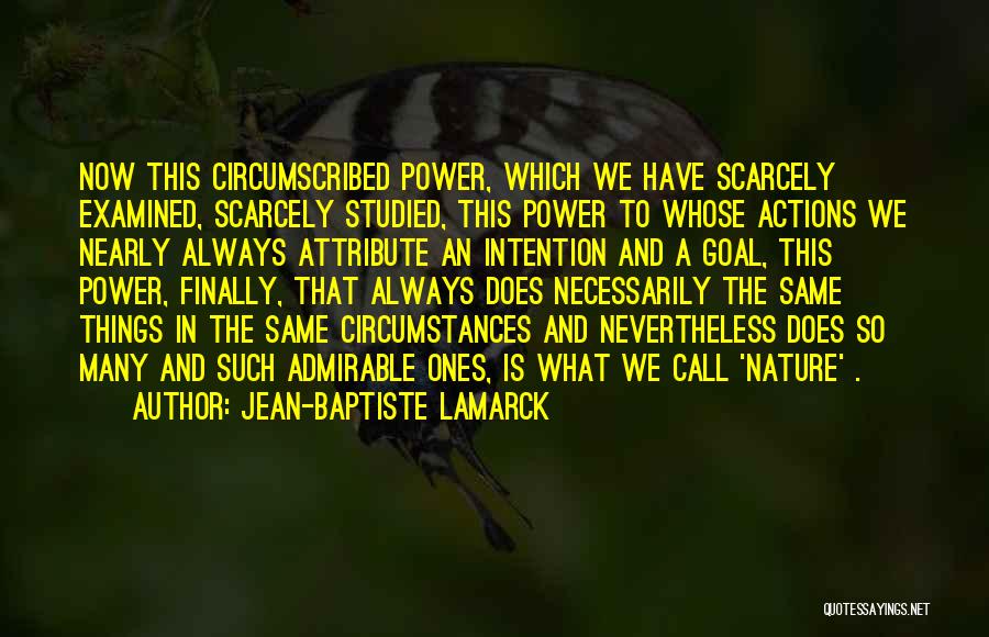 Jean-Baptiste Lamarck Quotes: Now This Circumscribed Power, Which We Have Scarcely Examined, Scarcely Studied, This Power To Whose Actions We Nearly Always Attribute