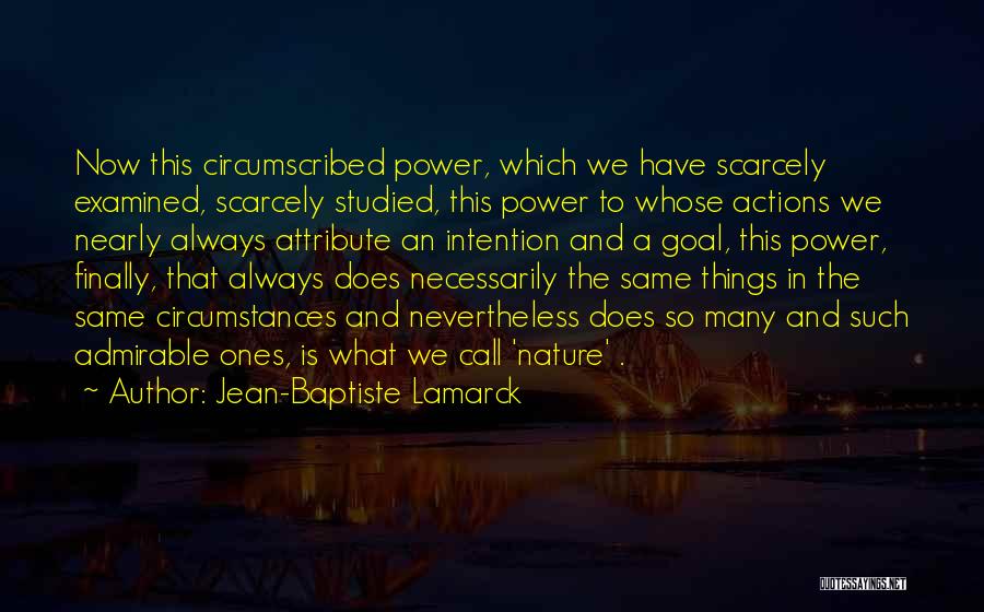 Jean-Baptiste Lamarck Quotes: Now This Circumscribed Power, Which We Have Scarcely Examined, Scarcely Studied, This Power To Whose Actions We Nearly Always Attribute