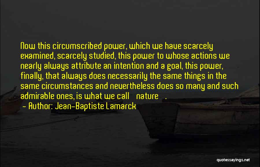 Jean-Baptiste Lamarck Quotes: Now This Circumscribed Power, Which We Have Scarcely Examined, Scarcely Studied, This Power To Whose Actions We Nearly Always Attribute