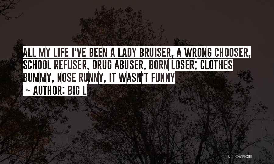 Big L Quotes: All My Life I've Been A Lady Bruiser, A Wrong Chooser, School Refuser, Drug Abuser, Born Loser; Clothes Bummy, Nose