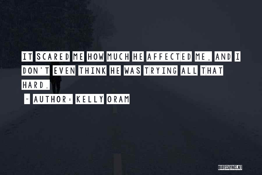 Kelly Oram Quotes: It Scared Me How Much He Affected Me, And I Don't Even Think He Was Trying All That Hard.