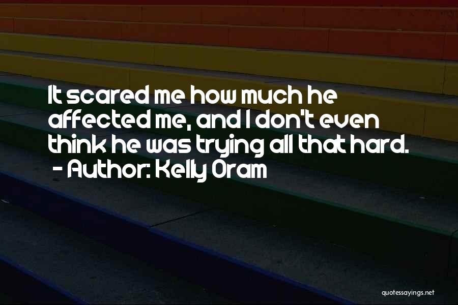 Kelly Oram Quotes: It Scared Me How Much He Affected Me, And I Don't Even Think He Was Trying All That Hard.