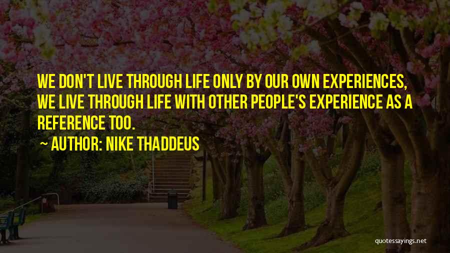 Nike Thaddeus Quotes: We Don't Live Through Life Only By Our Own Experiences, We Live Through Life With Other People's Experience As A