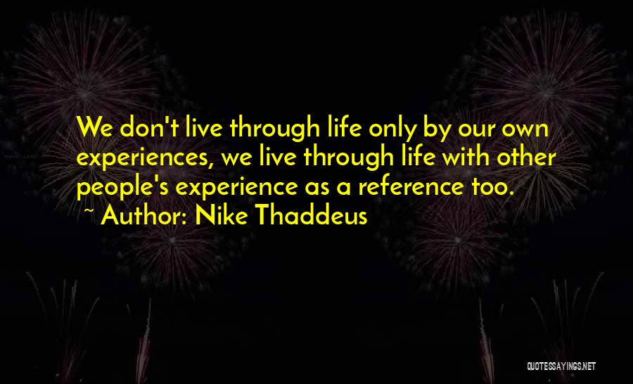 Nike Thaddeus Quotes: We Don't Live Through Life Only By Our Own Experiences, We Live Through Life With Other People's Experience As A