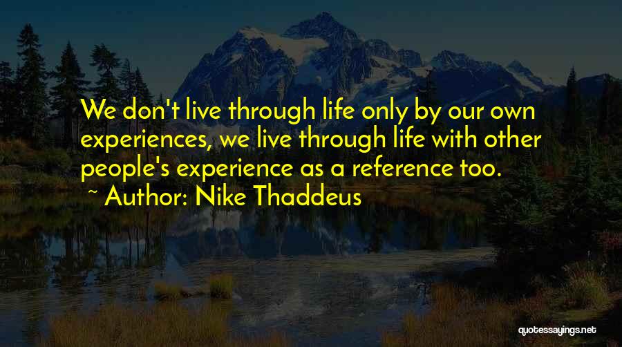 Nike Thaddeus Quotes: We Don't Live Through Life Only By Our Own Experiences, We Live Through Life With Other People's Experience As A