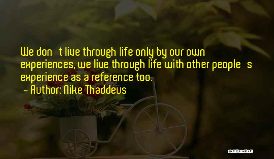 Nike Thaddeus Quotes: We Don't Live Through Life Only By Our Own Experiences, We Live Through Life With Other People's Experience As A