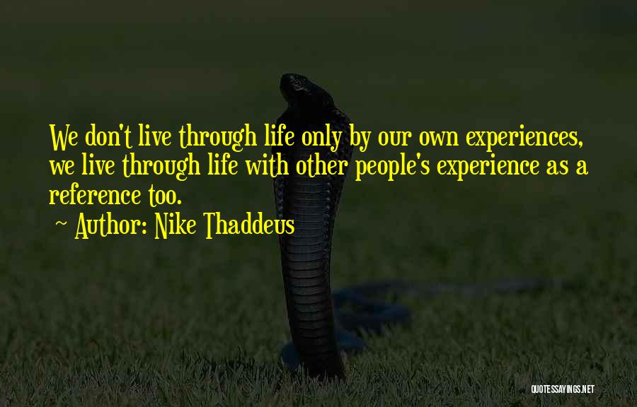 Nike Thaddeus Quotes: We Don't Live Through Life Only By Our Own Experiences, We Live Through Life With Other People's Experience As A
