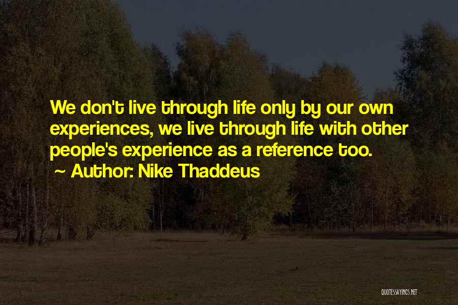 Nike Thaddeus Quotes: We Don't Live Through Life Only By Our Own Experiences, We Live Through Life With Other People's Experience As A