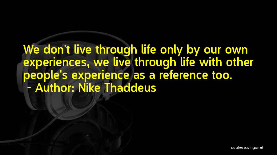 Nike Thaddeus Quotes: We Don't Live Through Life Only By Our Own Experiences, We Live Through Life With Other People's Experience As A