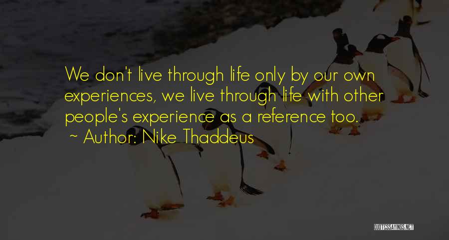 Nike Thaddeus Quotes: We Don't Live Through Life Only By Our Own Experiences, We Live Through Life With Other People's Experience As A