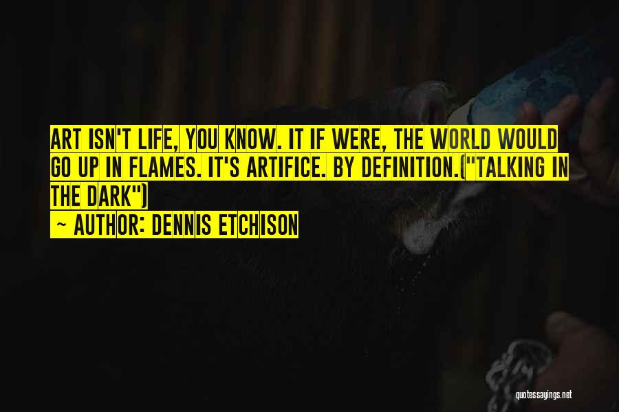 Dennis Etchison Quotes: Art Isn't Life, You Know. It If Were, The World Would Go Up In Flames. It's Artifice. By Definition.(talking In