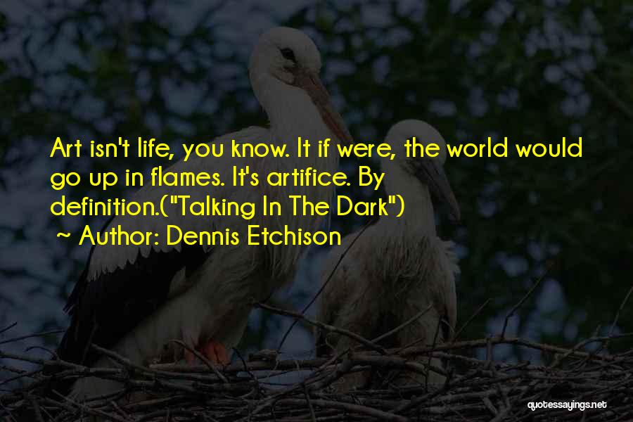 Dennis Etchison Quotes: Art Isn't Life, You Know. It If Were, The World Would Go Up In Flames. It's Artifice. By Definition.(talking In