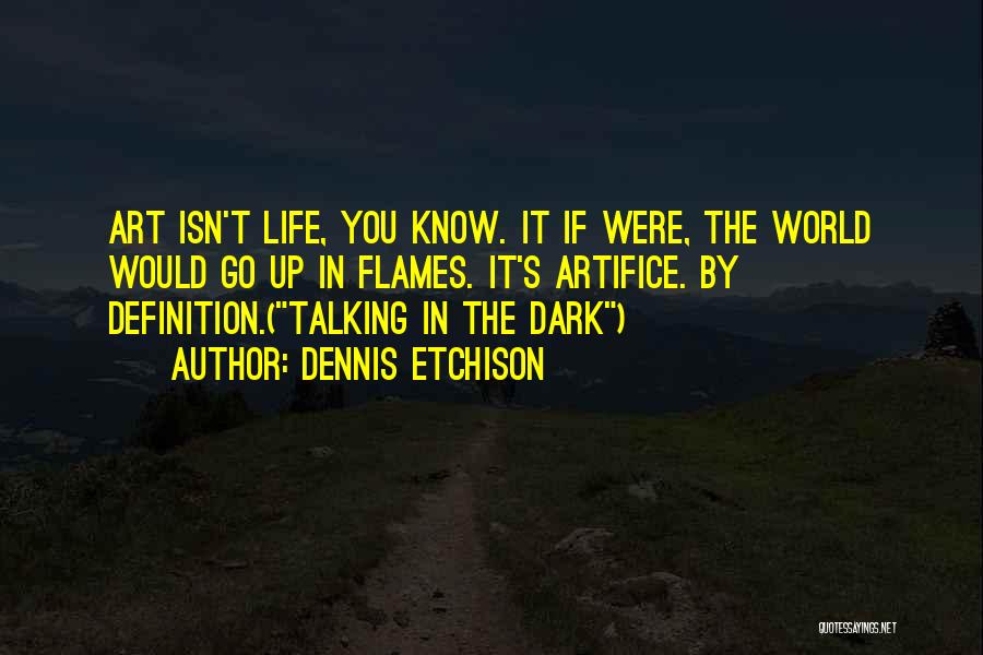 Dennis Etchison Quotes: Art Isn't Life, You Know. It If Were, The World Would Go Up In Flames. It's Artifice. By Definition.(talking In