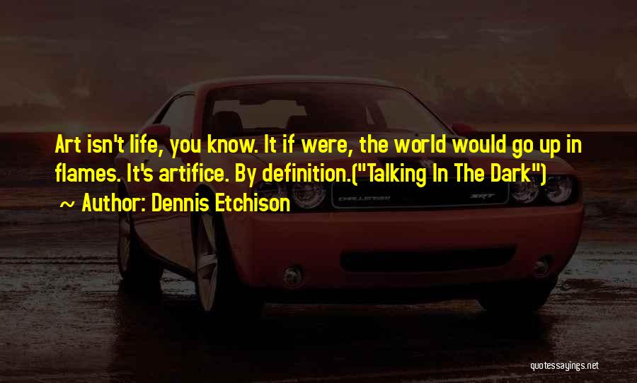 Dennis Etchison Quotes: Art Isn't Life, You Know. It If Were, The World Would Go Up In Flames. It's Artifice. By Definition.(talking In