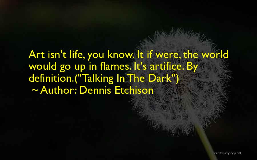 Dennis Etchison Quotes: Art Isn't Life, You Know. It If Were, The World Would Go Up In Flames. It's Artifice. By Definition.(talking In