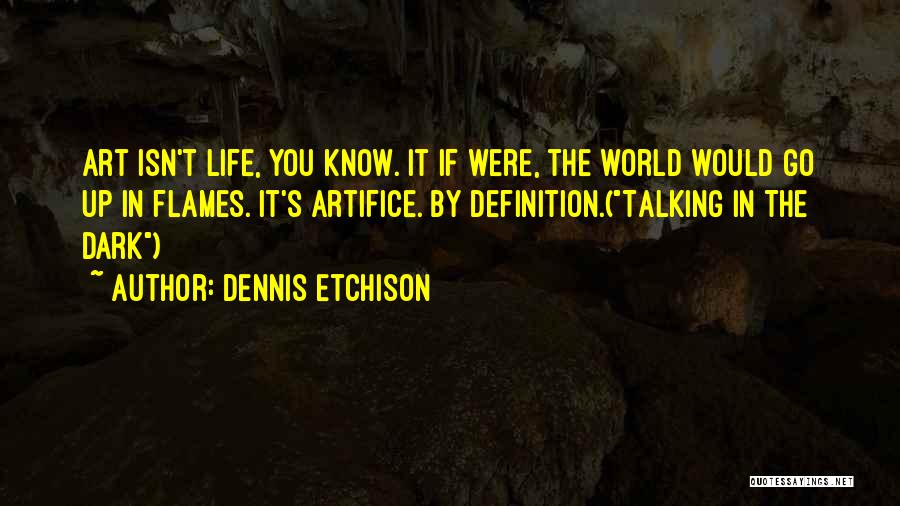 Dennis Etchison Quotes: Art Isn't Life, You Know. It If Were, The World Would Go Up In Flames. It's Artifice. By Definition.(talking In