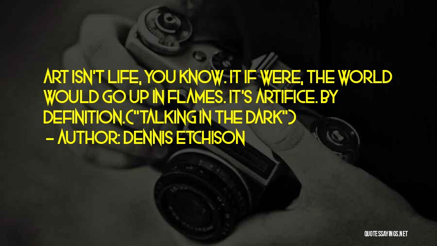 Dennis Etchison Quotes: Art Isn't Life, You Know. It If Were, The World Would Go Up In Flames. It's Artifice. By Definition.(talking In