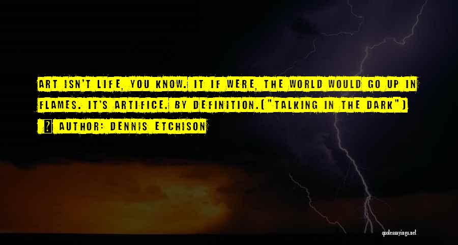 Dennis Etchison Quotes: Art Isn't Life, You Know. It If Were, The World Would Go Up In Flames. It's Artifice. By Definition.(talking In