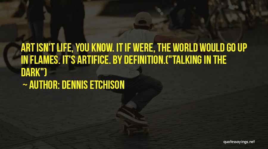 Dennis Etchison Quotes: Art Isn't Life, You Know. It If Were, The World Would Go Up In Flames. It's Artifice. By Definition.(talking In