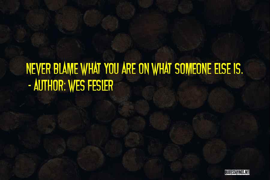 Wes Fesler Quotes: Never Blame What You Are On What Someone Else Is.