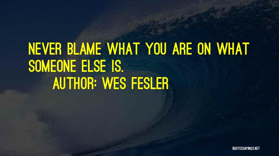 Wes Fesler Quotes: Never Blame What You Are On What Someone Else Is.