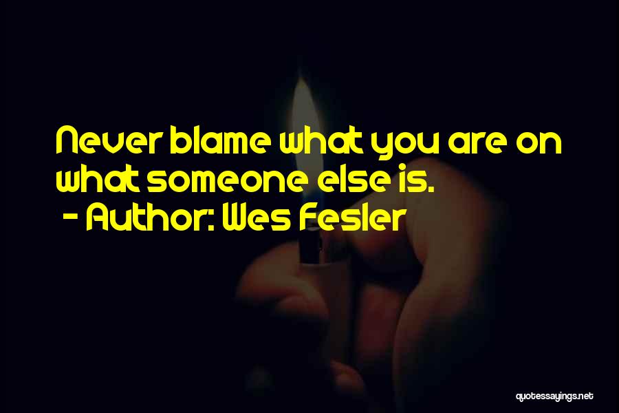 Wes Fesler Quotes: Never Blame What You Are On What Someone Else Is.