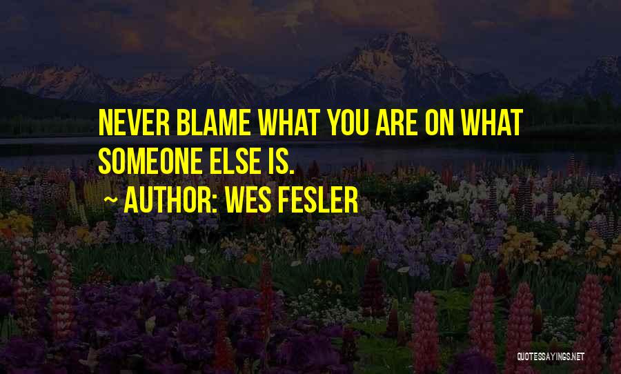 Wes Fesler Quotes: Never Blame What You Are On What Someone Else Is.