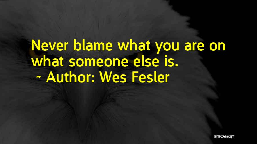 Wes Fesler Quotes: Never Blame What You Are On What Someone Else Is.