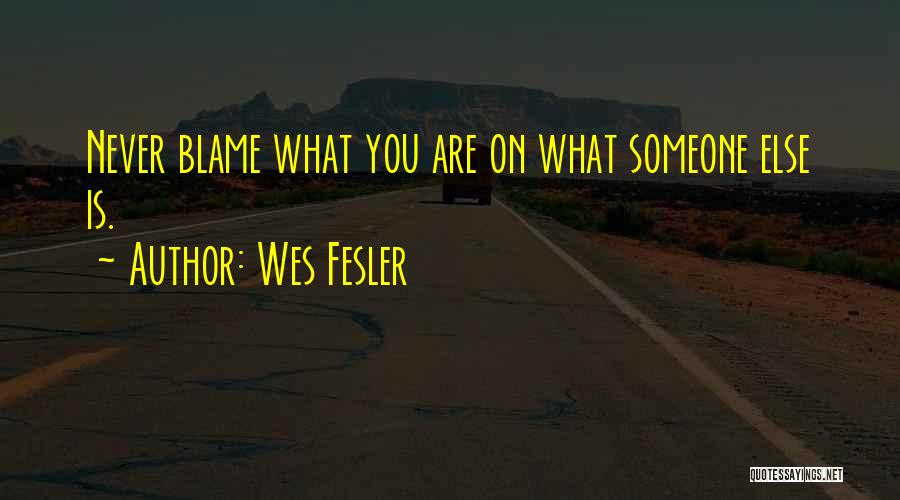 Wes Fesler Quotes: Never Blame What You Are On What Someone Else Is.