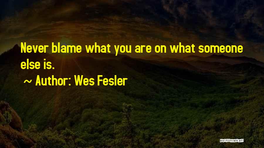 Wes Fesler Quotes: Never Blame What You Are On What Someone Else Is.