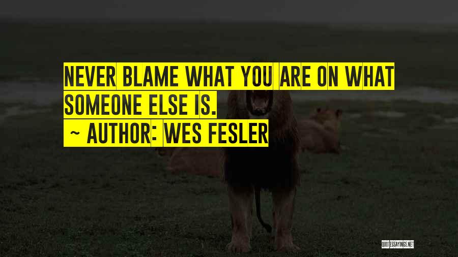 Wes Fesler Quotes: Never Blame What You Are On What Someone Else Is.