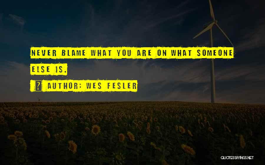 Wes Fesler Quotes: Never Blame What You Are On What Someone Else Is.