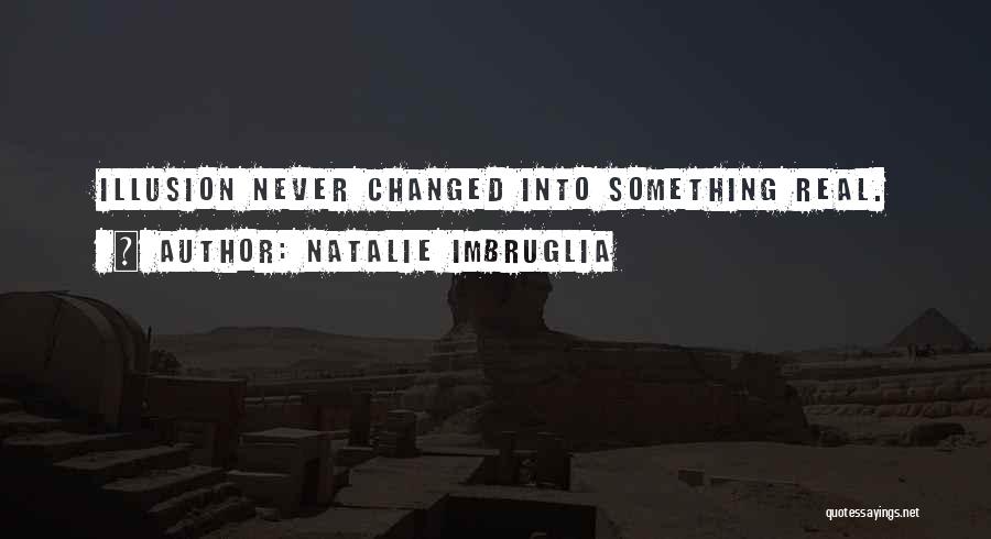 Natalie Imbruglia Quotes: Illusion Never Changed Into Something Real.