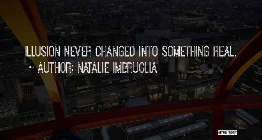 Natalie Imbruglia Quotes: Illusion Never Changed Into Something Real.